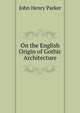 On the English Origin of Gothic Architecture, John Henry Parker 