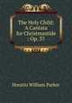 The Holy Child: A Cantata for Christmastide : Op. 37, Horatio William Parker 