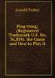 Ping-Pong: (Registered Trademark U.S. No. 36,854). the Game and How to Play It, Arnold Parker 