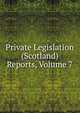 Private Legislation (Scotland) Reports, Volume 7, 