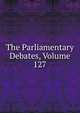 The Parliamentary Debates, Volume 127, 