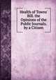Health of Towns' Bill. the Opinions of the Public Journals. by a Citizen, 