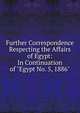 Further Correspondence Respecting the Affairs of Egypt: In Continuation of "Egypt No. 5, 1886"., 