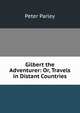 Gilbert the Adventurer: Or, Travels in Distant Countries, Peter Parley 