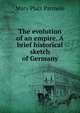 The evolution of an empire. A brief historical sketch of Germany, Mary Platt Parmele 