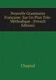 Nouvelle Grammaire Francaise: Sur Un Plan Tres-Methodique . (French Edition), Chapsal 