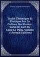 Trait? Th?orique Et Pratique Sur La Culture Des Grains: Suivi De L'art De Faire Le Pain, Volume 1 (French Edition), Antoine Augustin Parmentier 