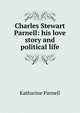 Charles Stewart Parnell: his love story and political life, Katharine Parnell 