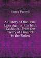 A History of the Penal Laws Against the Irish Catholics: From the Treaty of Limerick to the Union, Henry Parnell 