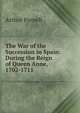 The War of the Succession in Spain: During the Reign of Queen Anne, 1702-1711, Arthur Parnell 
