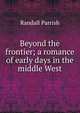 Beyond the frontier; a romance of early days in the middle West, Parrish Randall 