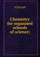Chemistry for organised schools of science;, S Parrish 