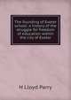 The founding of Exeter school: a history of the struggle for freedom of education within the city of Exeter, H Lloyd Parry 