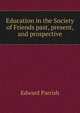 Education in the Society of Friends past, present, and prospective, Edward Parrish 
