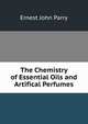 The Chemistry of Essential Oils and Artifical Perfumes, Ernest John Parry 