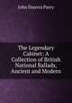 The Legendary Cabinet: A Collection of British National Ballads, Ancient and Modern, John Douvra Parry 