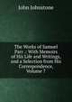 The Works of Samuel Parr .: With Memoirs of His Life and Writings, and a Selection from His Correspondence, Volume 7, John Johnstone 