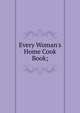 Every Woman's Home Cook Book;, 