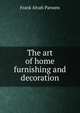 The art of home furnishing and decoration, Frank Alvah Parsons 