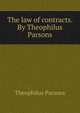 The law of contracts. By Theophilus Parsons, Parsons, Theophilus, 1797-1882 