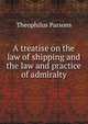 A treatise on the law of shipping and the law and practice of admiralty, Parsons, Theophilus, 1797-1882 
