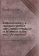 Rational money; a national currency intelligently regulated in reference to the multiple standard, Parsons, Frank, 1854-1908 