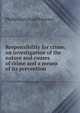 Responsibility for crime; an investigation of the nature and causes of crime and a means of its prevention, Philip Archibald Parsons 