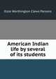 American Indian life by several of its students, Elsie Worthington Clews Parsons 