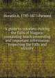 A guide to travelers visiting the Falls of Niagara: containing much interesting and important information respecting the Falls and vicinity, Horatio A. 1797-1873 Parsons 