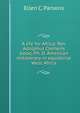 A life for Africa; Rev. Adolphus Clemens Good, Ph. D. American missionary in equatorial West Africa, Ellen C. Parsons 