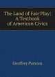 The Land of Fair Play: A Textbook of American Civics, Geoffrey Parsons 