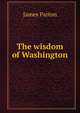 The wisdom of Washington, James Parton 
