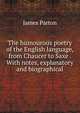 The humourous poetry of the English language, from Chaucer to Saxe . With notes, explanatory and biographical, James Parton 