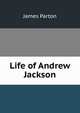 Life of Andrew Jackson, James Parton 