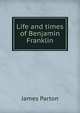 Life and times of Benjamin Franklin, James Parton 