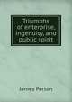 Triumphs of enterprise, ingenuity, and public spirit, James Parton 