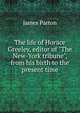 The life of Horace Greeley, editor of "The New-York tribune", from his birth to the present time, James Parton 