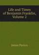 Life and Times of Benjamin Franklin, Volume 2, James Parton 