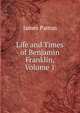 Life and Times of Benjamin Franklin, Volume 1, James Parton 