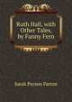 Ruth Hall, with Other Tales, by Fanny Fern, Sarah Payson Parton 