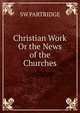 Christian Work Or the News of the Churches, SW PARTRIDGE 