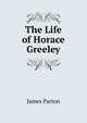 The Life of Horace Greeley, James Parton 