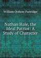 Nathan Hale, the Ideal Patriot: A Study of Character, William Ordway Partridge 