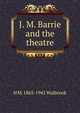 J. M. Barrie and the theatre, H M. 1865-1941 Walbrook 