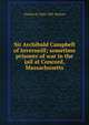Sir Archibald Campbell of Inverneill; sometime prisoner of war in the jail at Concord, Massachusetts, Charles H. 1848-1901 Walcott 