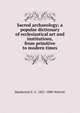 Sacred archaeology; a popular dictionary of ecclesiastical art and institutions, from primitive to modern times, Mackenzie E. C. 1821-1880 Walcott 