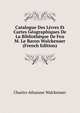 Catalogue Des Livres Et Cartes Geographiques De La Bibliotheque De Feu M. Le Baron Walckenaer (French Edition), Charles Athanase Walckenaer 