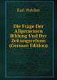 Die Frage Der Allgemeinen Bildung Und Der Zeitungsreform (German Edition), Karl Walcker 