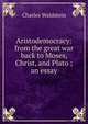Aristodemocracy: from the great war back to Moses, Christ, and Plato ; an essay, Charles Waldstein 