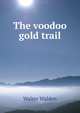 The voodoo gold trail, Walter Walden 